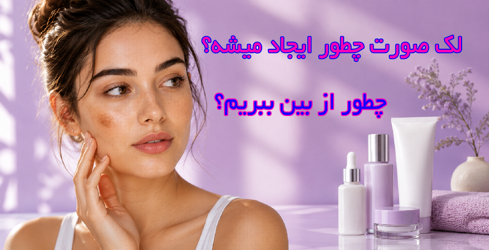 لک صورت چرا ایجاد میشود؟ راهکارهای مؤثر برای کاهش تیرگی و مراقبت از پوست